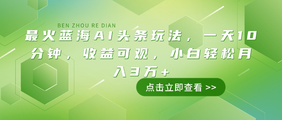 最火蓝海AI头条玩法，一天10分钟，收益可观，小白轻松月入3万+-九零网创