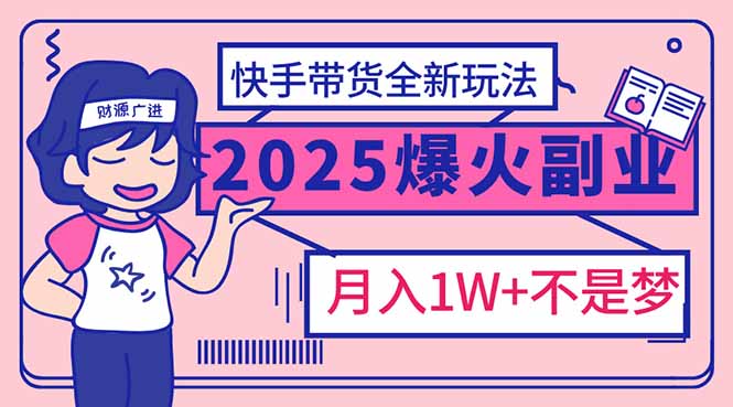 2025年爆红副业！快手带货全新玩法，月入1万加不是梦！-九零网创