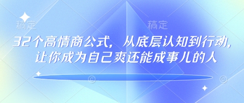 32个高情商公式，​从底层认知到行动，让你成为自己爽还能成事儿的人，133节完整版-九零网创