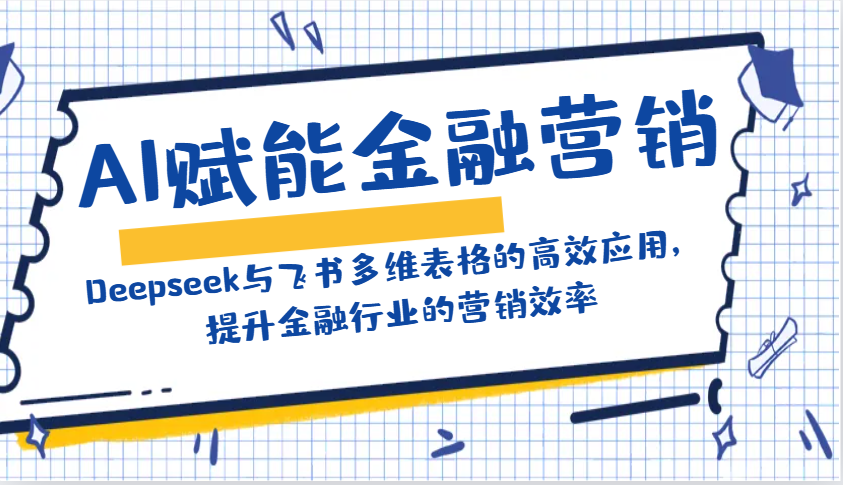 AI赋能金融营销：Deepseek与飞书多维表格的高效应用，提升金融行业的营销效率-九零网创
