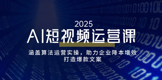 AI短视频运营课，涵盖算法运营实操，助力企业降本增效，打造爆款文案-九零网创
