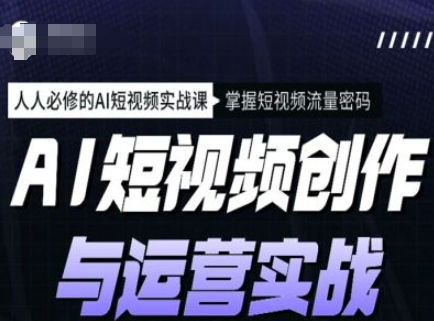 AI短视频创作与运营实战课程，人人必修的AI短视频实战课，掌握短视频流量密码-九零网创