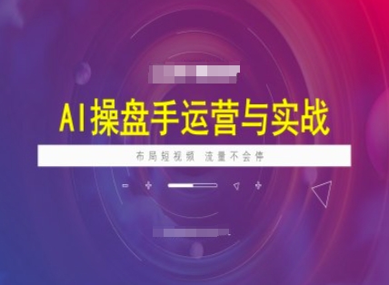 AI操盘手运营实战课程，布局短祝频，流量不会停-九零网创