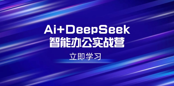 Ai+DeepSeek智能办公实战营：解锁AI写作、设计、PPT等高薪技能-九零网创