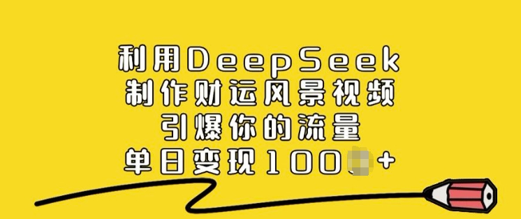 利用DeepSeek制作财运风景视频，引爆你的流量，单日变现多张-九零网创