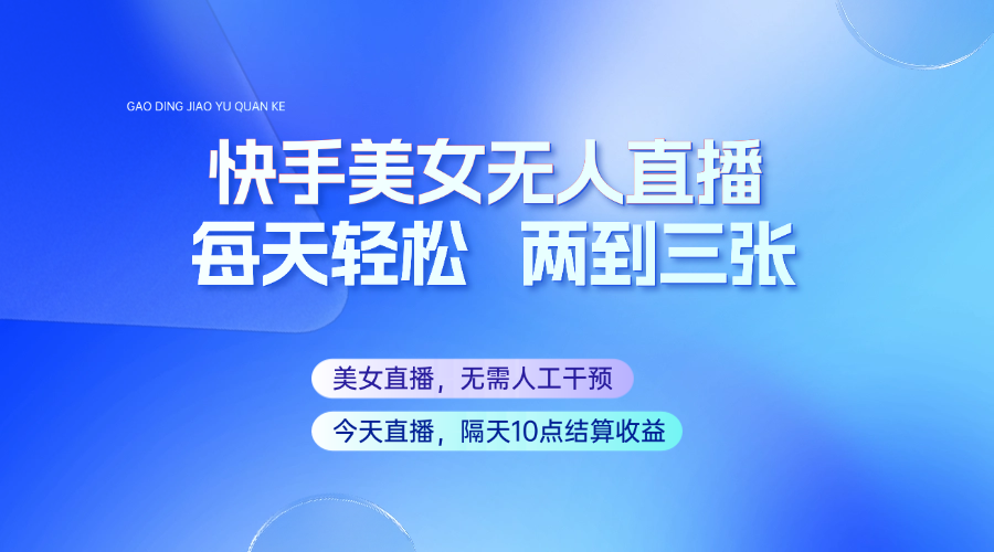 快手美女无人直播，每天最少一到两张，全程托管无需人工干涉-九零网创