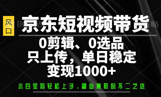 京东短视频带货，0剪辑，0选品，只需上传素材，单日稳定变现1000+-九零网创