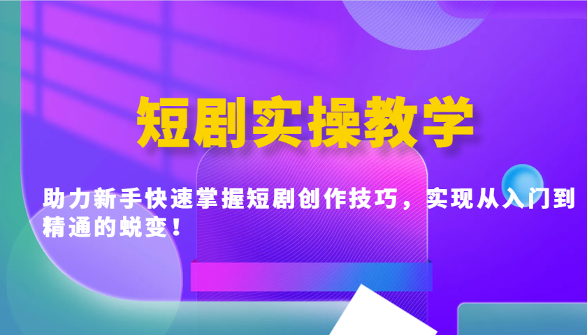 短剧实操教学，助力新手快速掌握短剧创作技巧，实现从入门到精通的蜕变！-九零网创