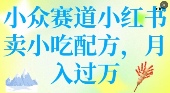 小众赛道小红书卖小吃配方，操作简单，月入过W-九零网创
