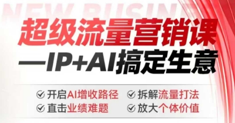 2025年超级流量营销课，IP+AI搞定生意，开启AI增收路径 直击业绩难题 拆解流量打法 放大个体价值-九零网创