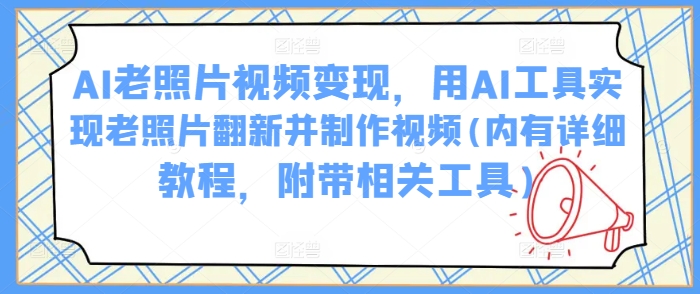 AI老照片视频变现，用AI工具实现老照片翻新并制作视频(内有详细教程，附带相关工具)-九零网创