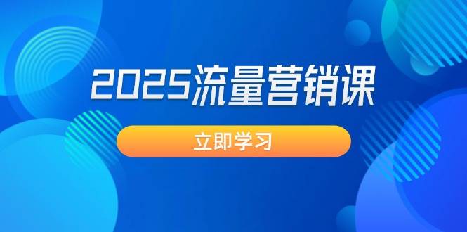 2025流量营销课：直击业绩卡点, 拓客新策略, 提高转化率, 设计生意模式-九零网创