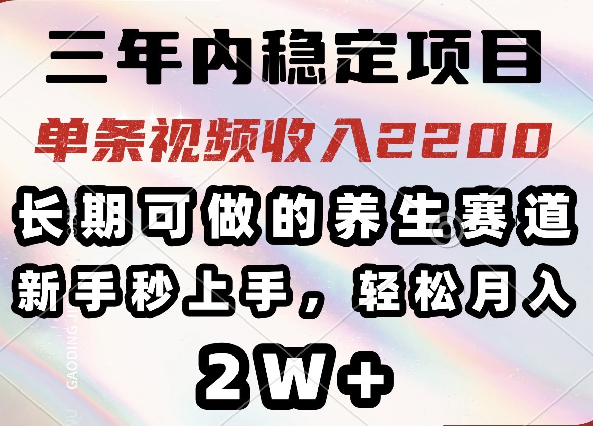 三年内稳定项目，长期可做的养生赛道，单条视频收入2200，新手秒上手，…-九零网创