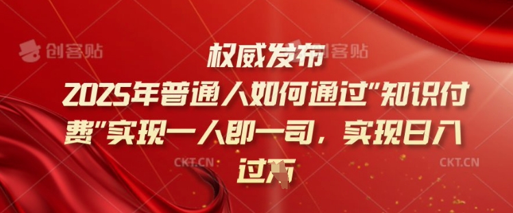 2025年普通人如何通过知识付费实现一人即一司，实现日入过千【揭秘】-九零网创