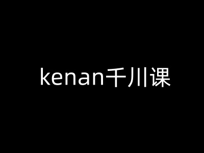 kenan千川课-kenan抖音电商巨量千川教程-九零网创