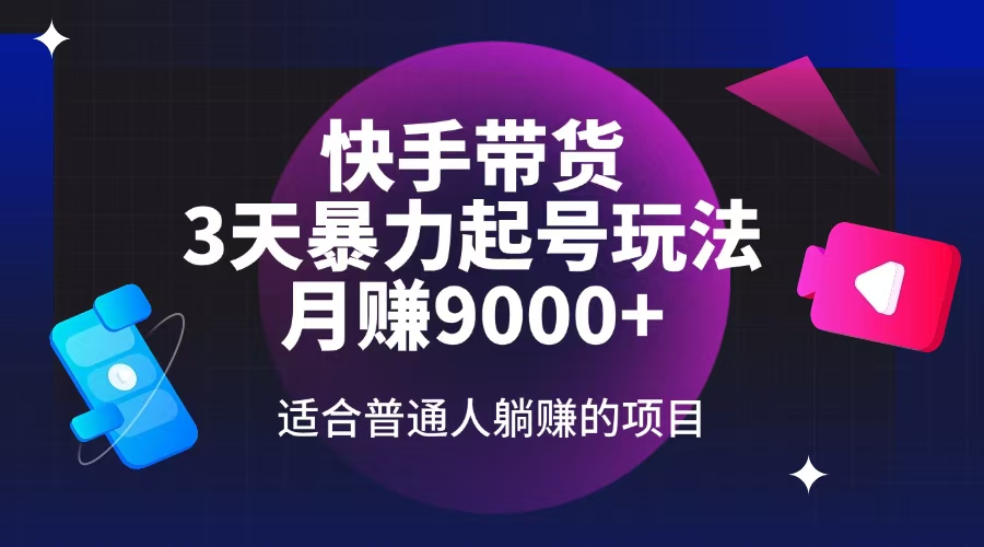 快手带货，3天起号暴力玩法，月赚9000+，适合普通人躺赚的项目-九零网创