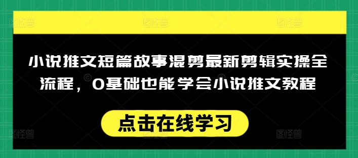小说推文短篇故事混剪最新剪辑实操全流程，0基础也能学会小说推文教程，肯干多发日入多张-九零网创