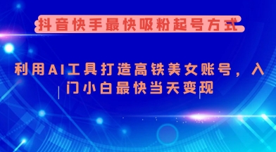 抖音快手最快吸粉起号方式，利用AI工具打造美女账号，入门小白最快当天变现-九零网创