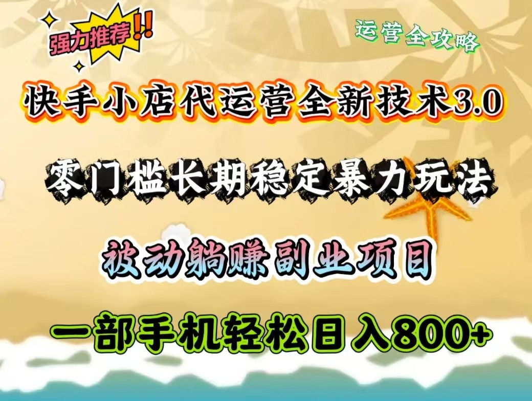 快手小店代运营全新技术3.0，零门槛长期稳定暴力玩法，被动躺赚一部手机轻松日入800+-九零网创