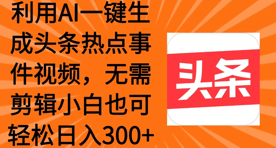 利用AI一键生成头条热点事件视频，小白也可轻松日入300+-九零网创