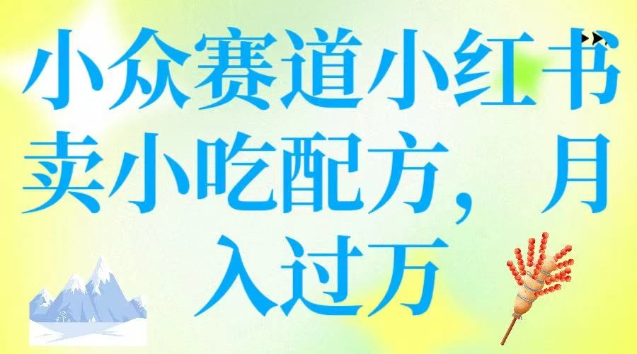 小众赛道小红书卖小吃配方，月入过万-九零网创