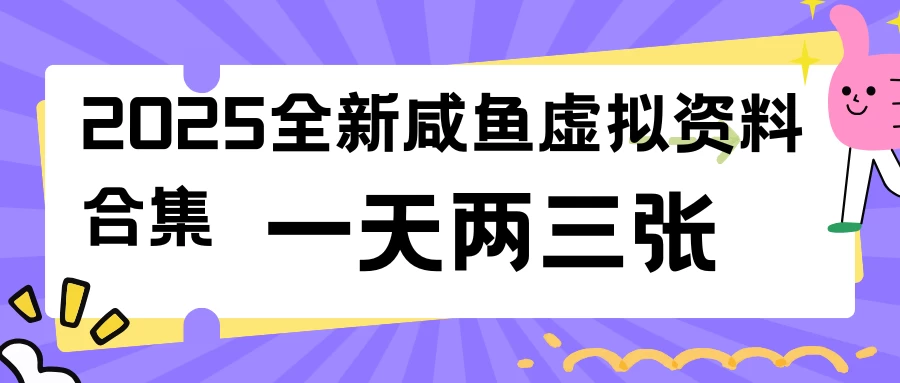 2025全新咸鱼虚拟资料合集，蓝海风口项目，一天两三张-九零网创