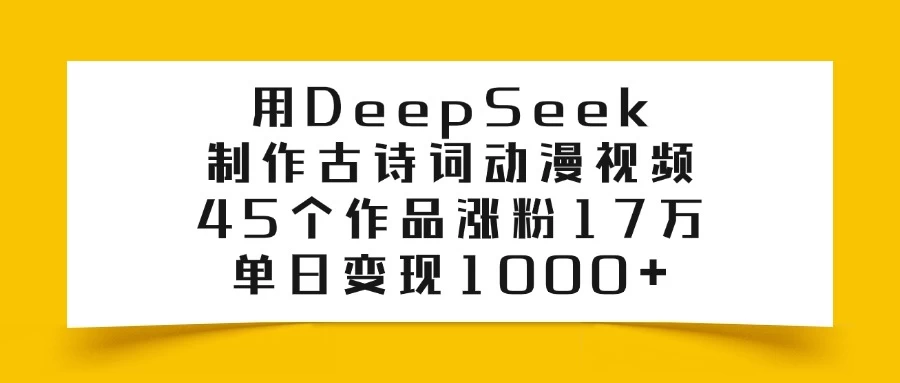 用DeepSeek制作古诗词动漫视频，45个作品涨粉17万，单日变现1000+-九零网创
