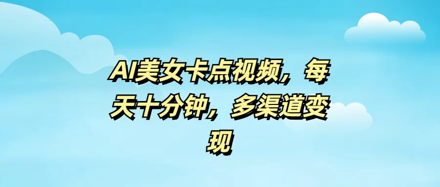 AI美女卡点视频，每天十分钟，多渠道变现-九零网创