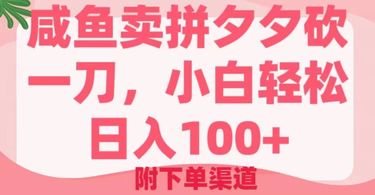 咸鱼卖拼夕夕砍一刀，小白轻松日入100＋（附下单渠道）-九零网创