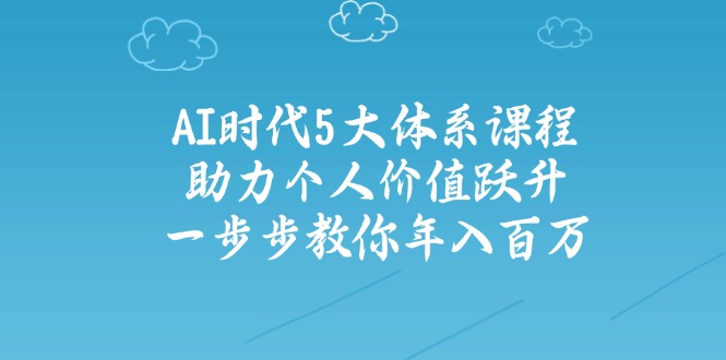 AI时代5大体系课程：助力个人价值跃升，一步步教你年入百万-九零网创