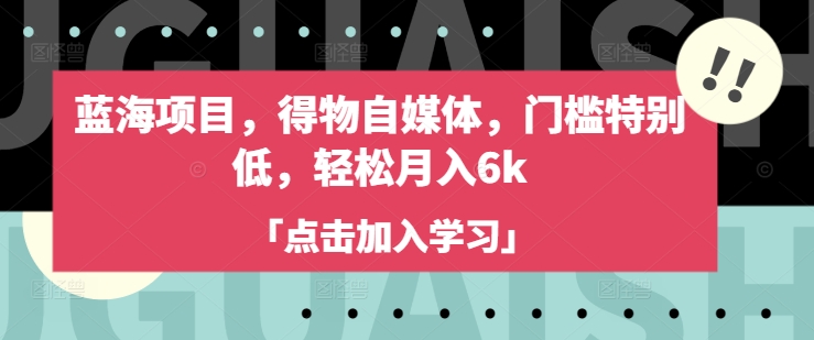 蓝海项目，得物自媒体，门槛特别低，轻松月入6k-九零网创