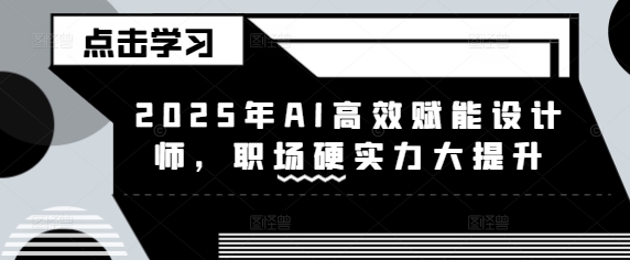 2025年AI高效赋能设计师，职场硬实力大提升-九零网创