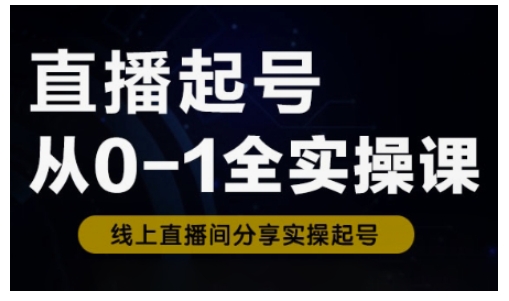 直播起号从0-1全实操课，新人0基础快速入门，0-1阶段流程化学习-九零网创