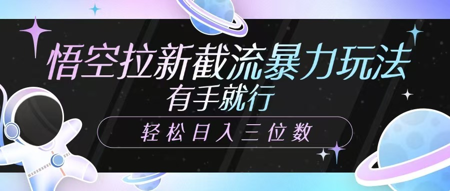 悟空拉新截流暴力玩法，有手就行，轻松日入三位数-九零网创