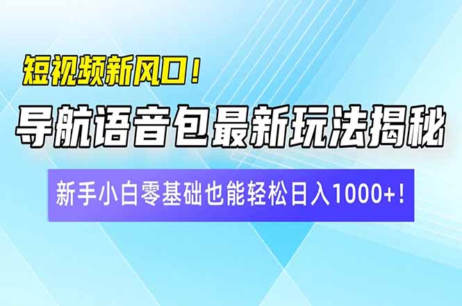 短视频新风口！导航语音包最新玩法揭秘，新手小白零基础也能轻松日入10…-九零网创