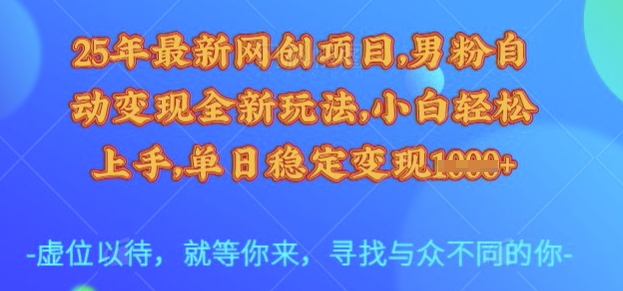 25年最新网创项目，男粉自动变现全新玩法，小白轻松上手，单日稳定变现多张【揭秘】-九零网创