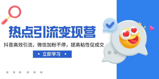 热点引流变现营，抖音高效引流，微信加粉不停，提高粘性促成交-九零网创