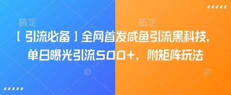 【引流必备】全网首发咸鱼引流黑科技，单日曝光引流500+，附矩阵玩法【揭秘】-九零网创