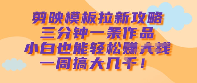 剪映模板拉新攻略，三分钟一条作品，小白也能轻松一周搞大几k-九零网创