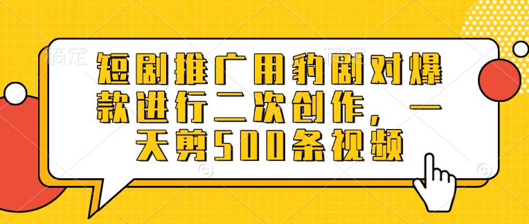 短剧推广用豹剧对爆款进行二次创作，一天剪500条视频-九零网创