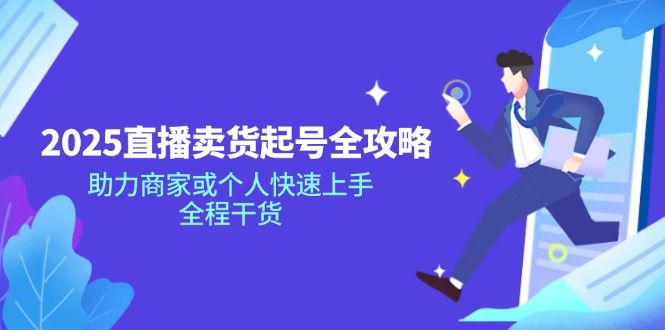 2025直播卖货起号全攻略，助力商家或个人快速上手，全程干货-九零网创