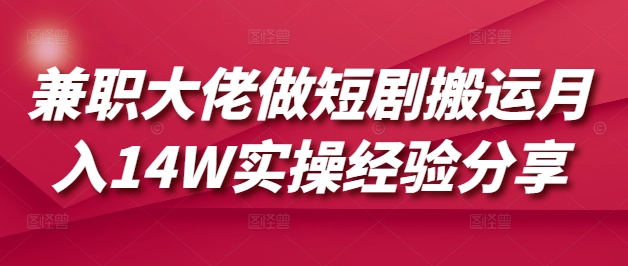 兼职大佬做短剧搬运月入14W实操经验分享-九零网创