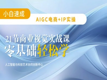 AIGC电商必备实操：21节平面设计实战课，教你玩转AI-九零网创