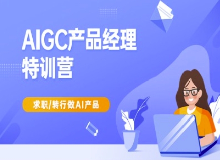 AIGC产品经理特训营-产品经理较教程，求职转行做AI产品-九零网创