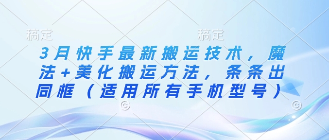 3月快手最新搬运技术，魔法+美化搬运方法，条条出同框(适用所有手机型号)-九零网创