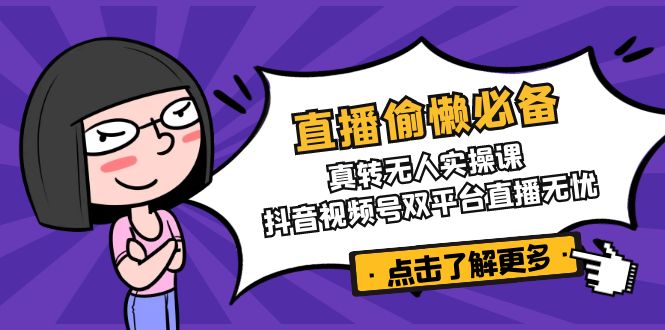 直播偷懒必备！真转无人实操课，抖音视频号双平台直播无忧-九零网创