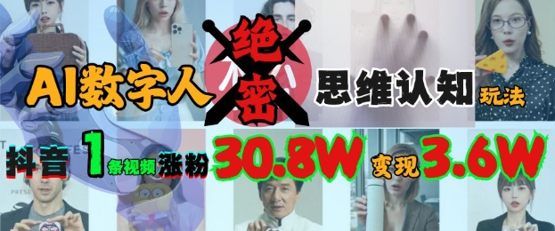 AI数字人绝密思维认知玩法，抖音1条视频涨粉30.8W，变现过W-九零网创