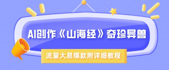 AI创作《山海经》奇珍异兽，超现实画风，流量大易爆款，附详细教程-九零网创