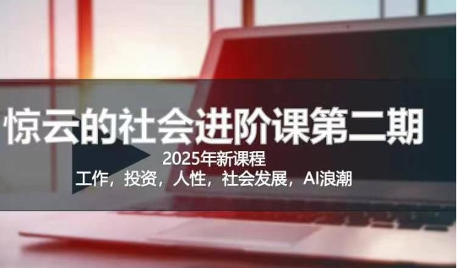 2025惊云社会进阶课(全新课程)，如果你要让自己的人生变清晰化社会化的话 这是我必推的一门课-九零网创