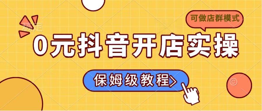 0元抖音开店实操，保姆级教程适合小白(可做店群模式-九零网创
